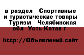  в раздел : Спортивные и туристические товары » Туризм . Челябинская обл.,Усть-Катав г.